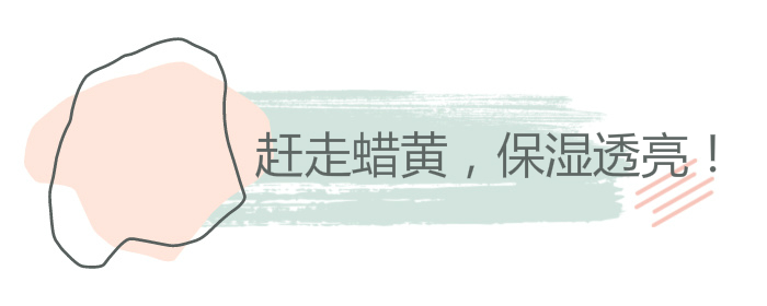 赶走蜡黄,瞬间保湿透亮!